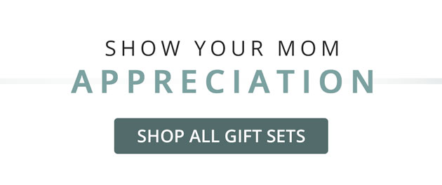Show Your Mom Appreciation - Shop All Gift Sets